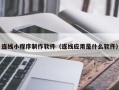 兰州连线小程序制作软件（连线应用是什么软件）