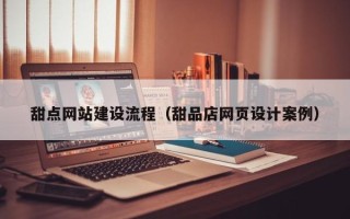 兰州甜点网站建设流程（甜品店网页设计案例）