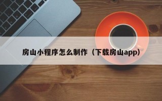 兰州房山小程序怎么制作（下载房山app）