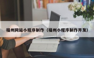 兰州福州网站小程序制作（福州小程序制作开发）