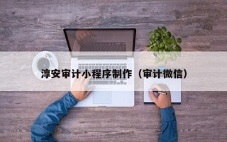 兰州淳安审计小程序制作（审计微信）