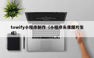 兰州towify小程序制作（小程序头像图片生成）