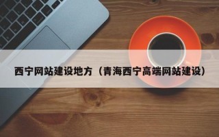 兰州西宁网站建设地方（青海西宁高端网站建设）