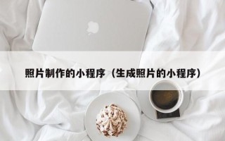 兰州照片制作的小程序（生成照片的小程序）