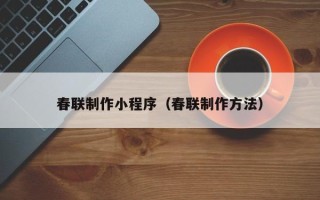 兰州春联制作小程序（春联制作方法）