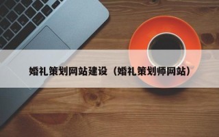兰州婚礼策划网站建设（婚礼策划师网站）